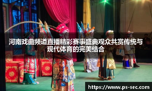 河南戏曲频道直播精彩赛事盛典观众共赏传统与现代体育的完美结合