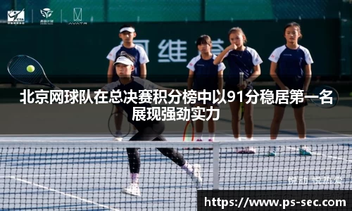 北京网球队在总决赛积分榜中以91分稳居第一名展现强劲实力