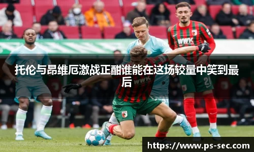 托伦与昂维厄激战正酣谁能在这场较量中笑到最后
