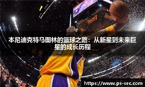 本尼迪克特马图林的篮球之路：从新星到未来巨星的成长历程
